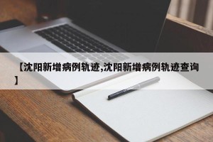 【沈阳新增病例轨迹,沈阳新增病例轨迹查询】