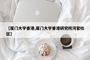 【厦门大学香港,厦门大学香港研究院河套校区】