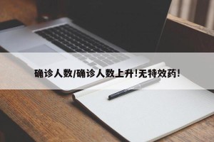 确诊人数/确诊人数上升!无特效药!