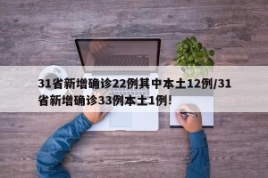 31省新增确诊22例其中本土12例/31省新增确诊33例本土1例!