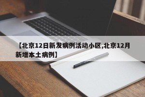 【北京12日新发病例活动小区,北京12月新增本土病例】