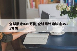 全球累计440万例/全球累计确诊逾3511万例