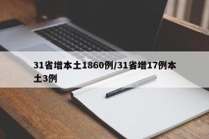 31省增本土1860例/31省增17例本土3例