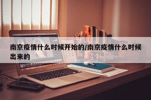 南京疫情什么时候开始的/南京疫情什么时候出来的