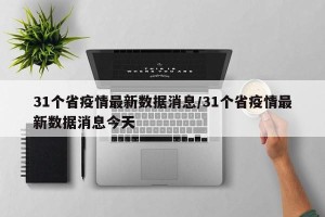 31个省疫情最新数据消息/31个省疫情最新数据消息今天