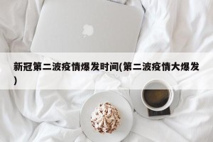 新冠第二波疫情爆发时间(第二波疫情大爆发)
