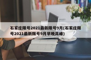 石家庄限号2021最新限号9月(石家庄限号2021最新限号9月早晚高峰)