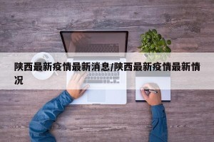 陕西最新疫情最新消息/陕西最新疫情最新情况