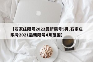 【石家庄限号2022最新限号5月,石家庄限号2021最新限号4月范围】