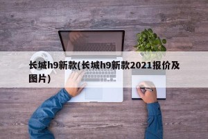 长城h9新款(长城h9新款2021报价及图片)