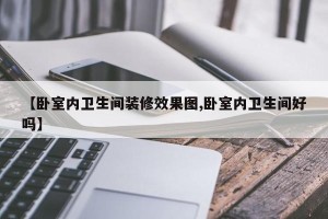 【卧室内卫生间装修效果图,卧室内卫生间好吗】