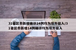 31省区市新增确诊24例均为境外输入/31省区市新增14例确诊均为境外输入