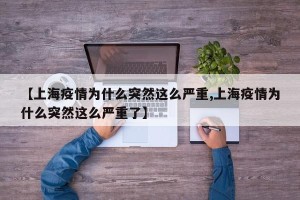 【上海疫情为什么突然这么严重,上海疫情为什么突然这么严重了】