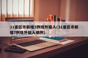 31省区市新增3例境外输入(31省区市新增7例境外输入病例)