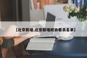 【北京新增,北京新增政协委员名单】