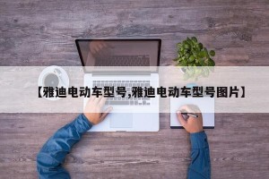 【雅迪电动车型号,雅迪电动车型号图片】