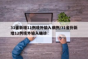 31省新增11例境外输入病例/31省份新增12例境外输入确诊