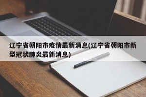 辽宁省朝阳市疫情最新消息(辽宁省朝阳市新型冠状肺炎最新消息)