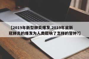 【2019年新型肺炎爆发,2019年底新冠肺炎的爆发为人类敲响了怎样的警钟?】