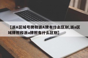 【浙A区域号牌和浙A牌有什么区别,浙a区域牌照和浙a牌照有什么区别】