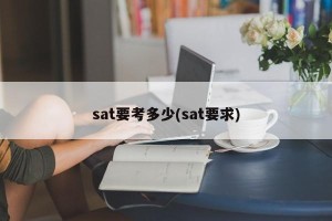 sat要考多少(sat要求)